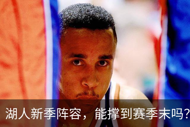 湖人新季阵容，能撑到赛季末吗？