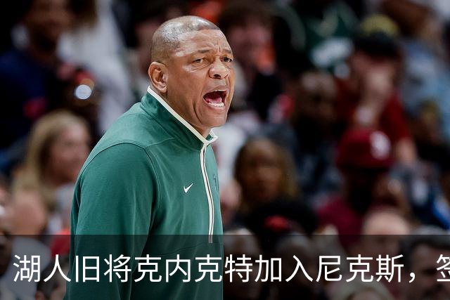 湖人旧将克内克特加入尼克斯，签下双向合同“冒险