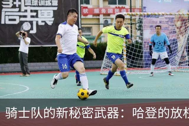 骑士队的新秘密武器：哈登的放权与替补的逆袭！